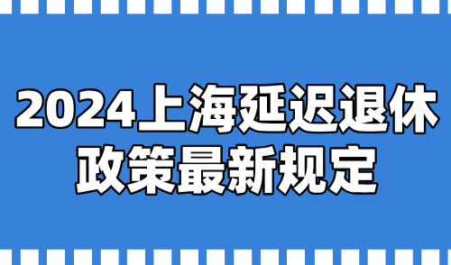 2024上海延迟退休政策最新规定！对上海积分落户有何影响？