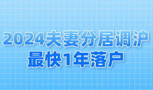 2024配偶落户上海条件：夫妻分居调沪最快1年落户！