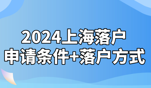 2024上海落户新政策：申请条件+落户方式全面解读！