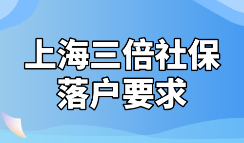 上海三倍社保落户要求，2024上海居转户落户最新细则！