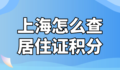 上海怎么查居住证积分？2024个人积分在线查询入口！