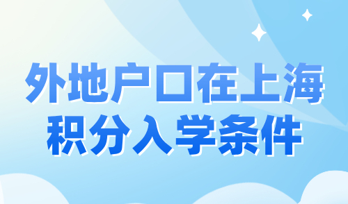 外地户口在上海积分入学条件，附入学政策与方案详解！