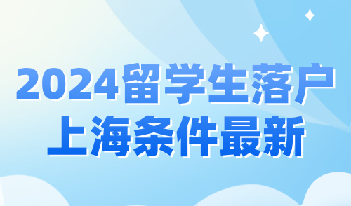 2024留学生落户上海条件最新，落户方式与办理流程详解！