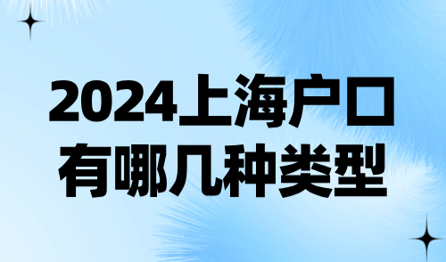 2024上海户口有哪几种类型？家庭户、公共户、集体户落户申请全攻略！