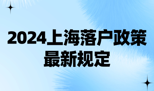 2024上海落户政策最新规定：八大落户方式9月汇总版！