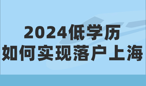 2024上海落户新政解读：低学历如何实现落户上海？