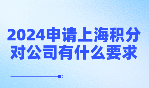 2024上海居住证积分细则：申请上海积分对公司有什么要求？