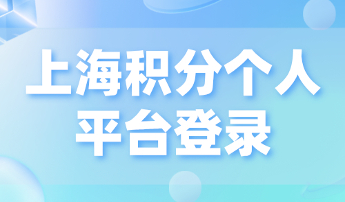 上海积分个人平台登录，附积分全流程操作办理指南！