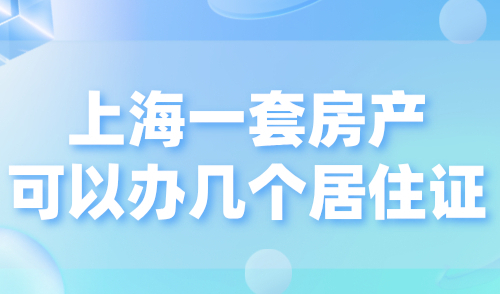 上海一套房产可以办几个居住证？附上海居住证办理攻略！