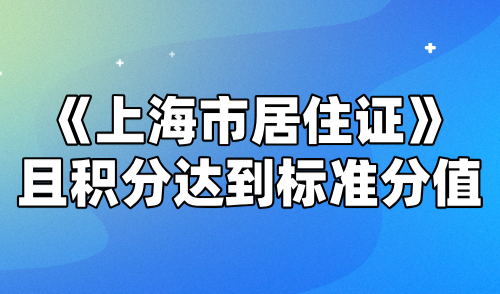 《上海市居住证》且积分达到标准分值，附评分细则及提分方案！