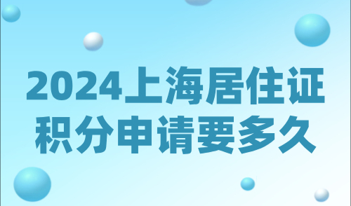 2024上海居住证积分申请要多久？积分申请条件+流程全解析！