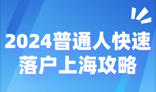 2024快速落户上海攻略，普通人快速落户的秘诀尽在此处！