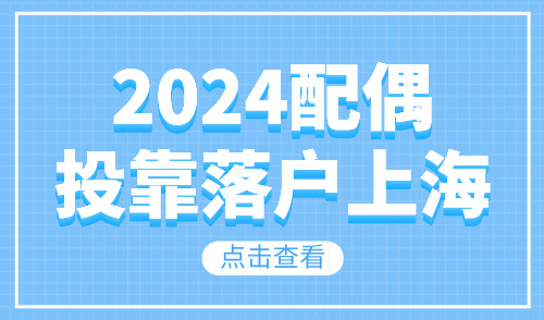 2024配偶投靠落户上海：政策条件+办理流程，一文全掌握！