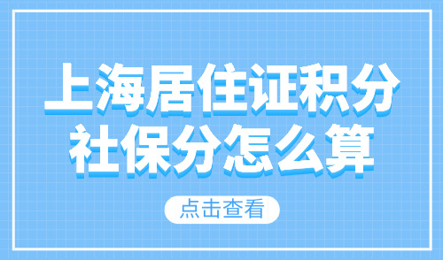 上海居住证积分社保分怎么算？离职当月社保如何缴纳？