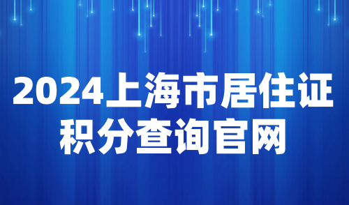 2024上海市居住证积分查询官网，官方入口一键查询积分！