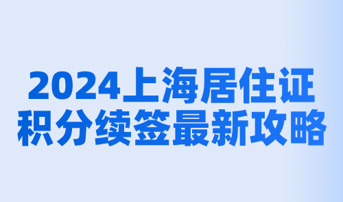 2024上海居住证积分续签最新攻略：流程+材料+失败原因总结！