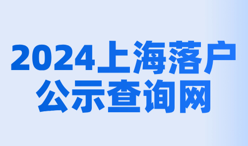 2024上海落户公示查询网，公示查询+落户流程一文详解！