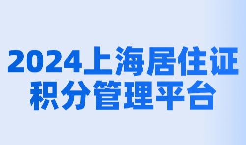 上海居住证积分管理平台，2024上海积分网上办理快速通道！