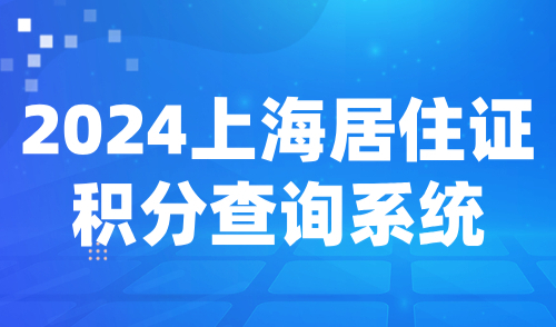 2024上海居住证积分查询系统，附上海120积分标准分值全解析！