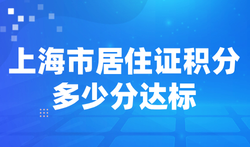 上海市居住证积分多少分达标？2024快速提升积分策略大公开！