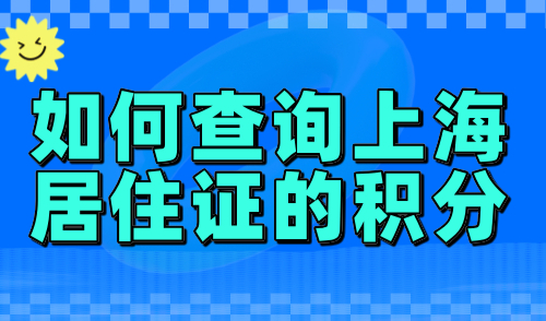 如何查询上海居住证的积分？2024算分入口+办理流程详解！