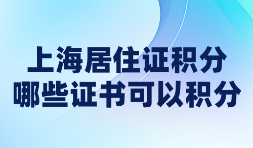 上海居住证积分哪些证书可以积分？2024官方认可积分目录清单！