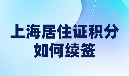 上海居住证积分如何续签？图文版步骤详解+失败原因分析！