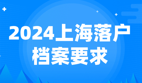 2024上海落户档案要求：流动人员档案转递与查询全攻略！