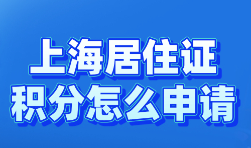 上海居住证积分怎么申请？120分申请全流程+材料详解！