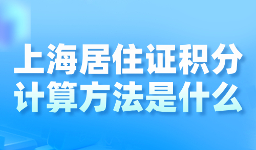 上海居住证积分计算方法是什么？附120积分达标方案详解！