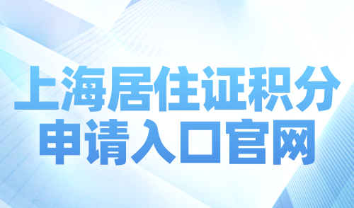 上海居住证积分申请入口官网，只需9步轻松办理上海积分！