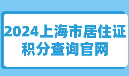 2024上海市居住证积分查询官网，积分申请条件及用途一览！