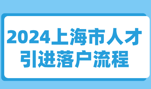 2024上海市人才引进落户流程，附落户上海条件及方式汇总！
