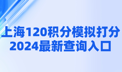 上海120积分模拟打分，2024最新查询入口，附积分方案！