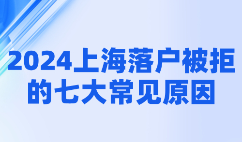 2024上海落户最新政策：揭秘落户被拒的七大常见原因！