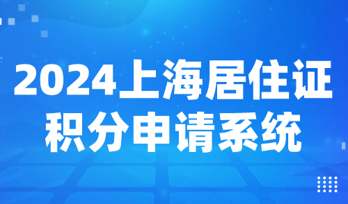 2024上海居住证积分申请系统，附线上积分申请流程！