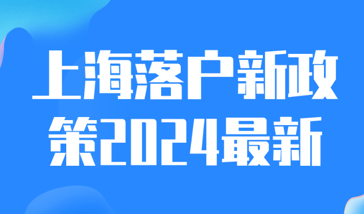 上海落户新政策2024最新！来看五种落户方式全攻略（超全版）！