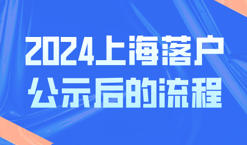 2024上海落户公示后的流程，这些步骤全部完成才能成功落户上海！