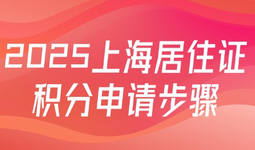 2025上海居住证积分申请步骤（图文详解版）一文包教会你！