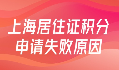 2024上海居住证积分申请失败原因，一文搞懂你的常见问题！