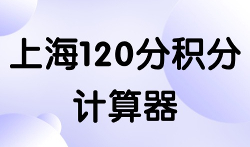 上海120分积分计算器，30s精准计算你的分数！