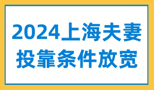 2024上海夫妻投靠条件放宽，外地配偶如何落户上海？