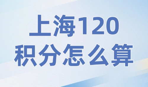 2024上海120积分怎么算？外地人在上海办积分的条件是什么？