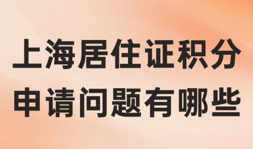 2024上海居住证积分申请问题有哪些？速看！一对一问题解答