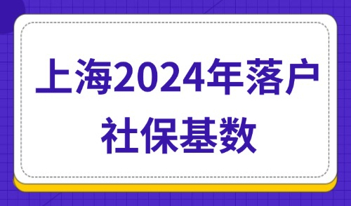 上海2024年落户社保基数：5种落户方式的社保要求（附查询方法）