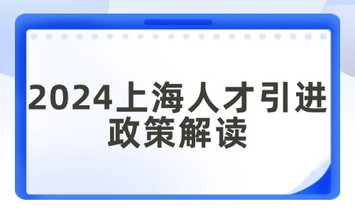 2024上海人才引进政策解读：最快6个月即可落户上海！