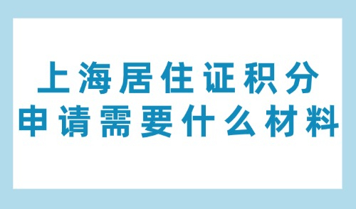 上海居住证积分申请需要什么材料？单位+个人+同住人材料清单！