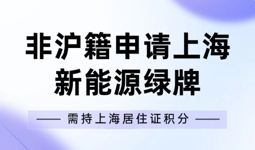 新政！非沪籍申请上海新能源绿牌，需持上海居住证120积分！
