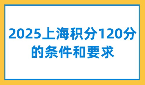 外地人来上海必读：2025上海积分120分的条件和要求！