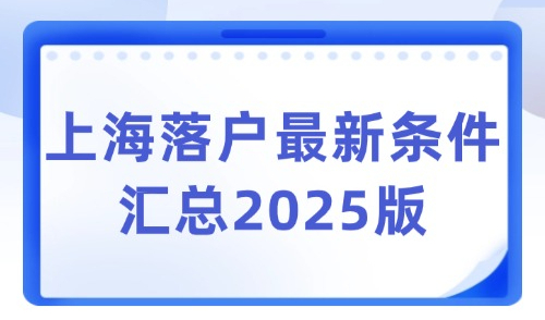 上海落户最新条件汇总2025版：83种落户方式及条件！